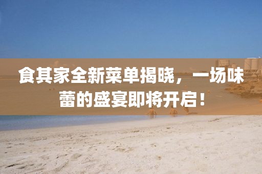食其家全新菜单揭晓，一场味蕾的盛宴即将开启！