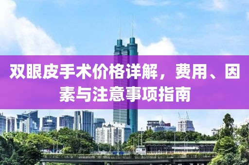 双眼皮手术价格详解，费用、因素与注意事项指南