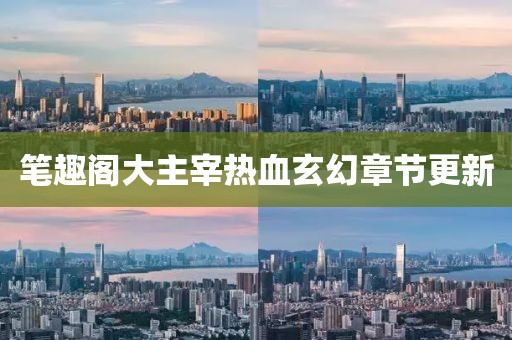 笔趣阁大主宰热血玄幻章节更新