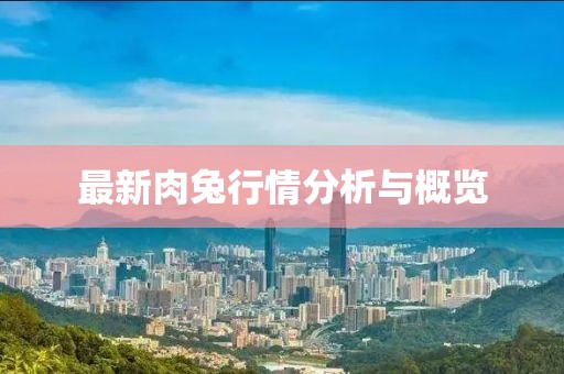 最新肉兔行情分析与概览