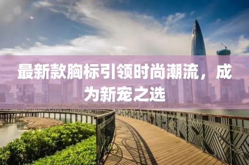 最新款胸标引领时尚潮流，成为新宠之选