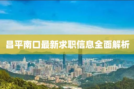 昌平南口最新求职信息全面解析