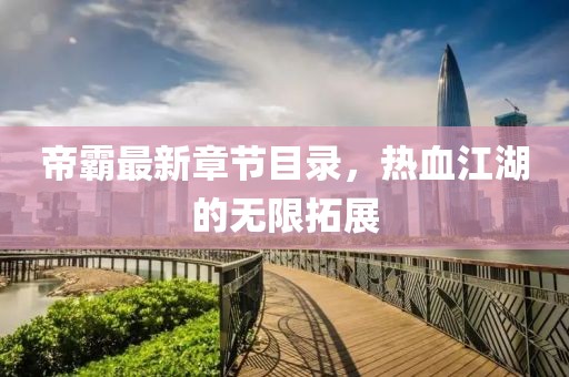 帝霸最新章节目录，热血江湖的无限拓展