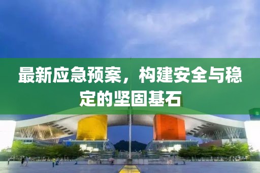 最新应急预案，构建安全与稳定的坚固基石