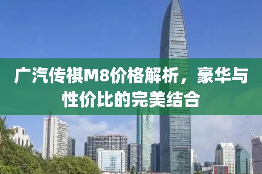 广汽传祺M8价格解析，豪华与性价比的完美结合