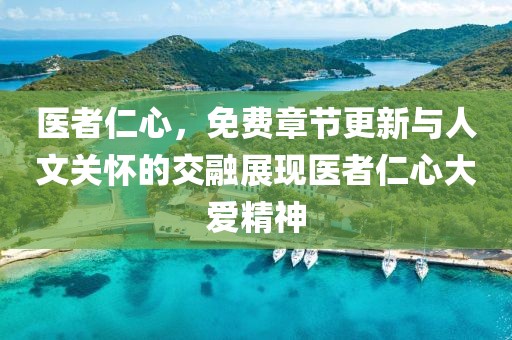 医者仁心，免费章节更新与人文关怀的交融展现医者仁心大爱精神