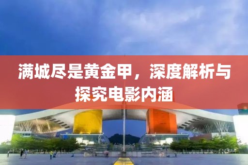 满城尽是黄金甲，深度解析与探究电影内涵