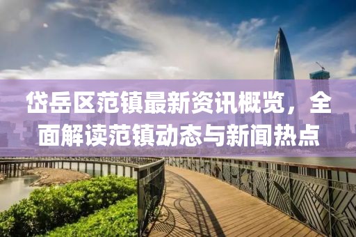 岱岳区范镇最新资讯概览，全面解读范镇动态与新闻热点