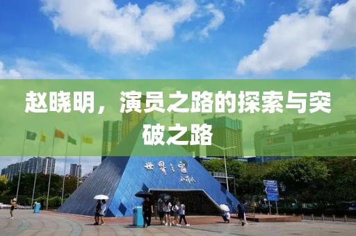 赵晓明，演员之路的探索与突破之路