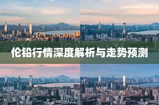 伦铅行情深度解析与走势预测
