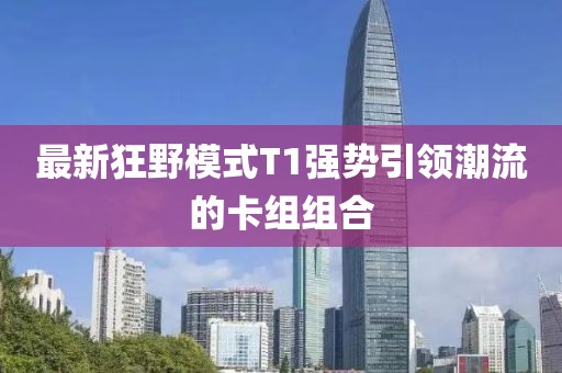 最新狂野模式T1强势引领潮流的卡组组合