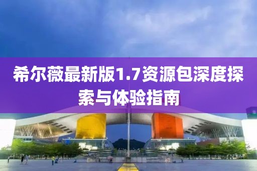 希尔薇最新版1.7资源包深度探索与体验指南