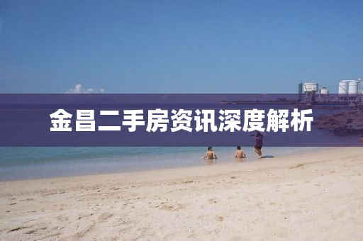 金昌二手房资讯深度解析