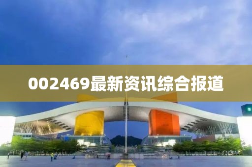 002469最新资讯综合报道