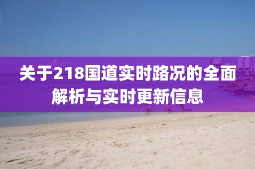 关于218国道实时路况的全面解析与实时更新信息