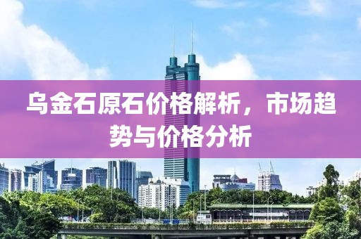 乌金石原石价格解析，市场趋势与价格分析