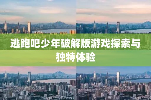 逃跑吧少年破解版游戏探索与独特体验