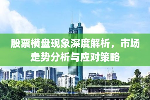 股票横盘现象深度解析，市场走势分析与应对策略