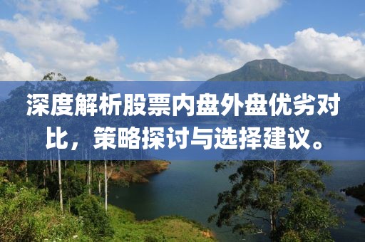 深度解析股票内盘外盘优劣对比，策略探讨与选择建议。