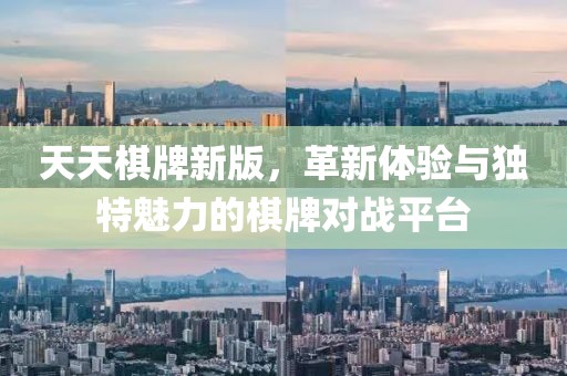 天天棋牌新版，革新体验与独特魅力的棋牌对战平台