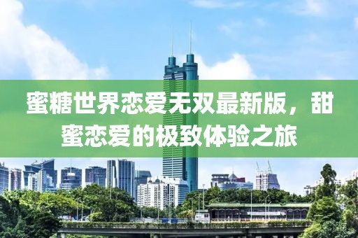 蜜糖世界恋爱无双最新版，甜蜜恋爱的极致体验之旅