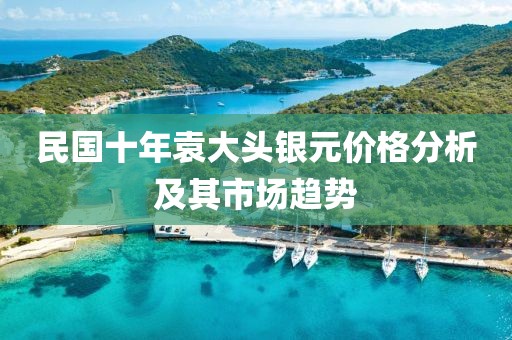 民国十年袁大头银元价格分析及其市场趋势