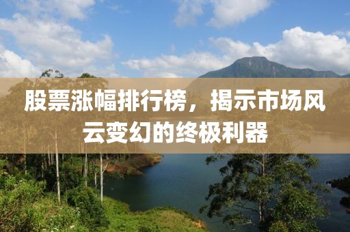 股票涨幅排行榜，揭示市场风云变幻的终极利器