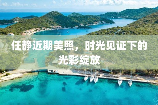 任静近期美照，时光见证下的光彩绽放