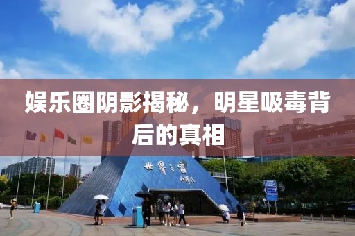 娱乐圈阴影揭秘，明星吸毒背后的真相