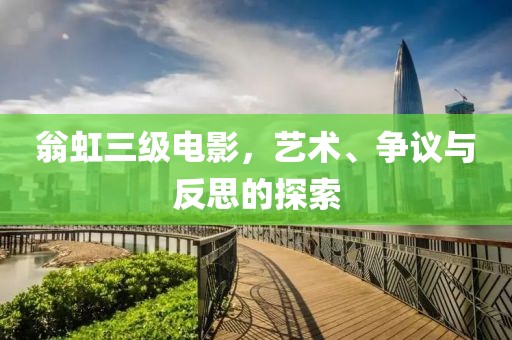 翁虹三级电影，艺术、争议与反思的探索