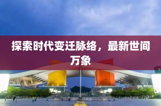 探索时代变迁脉络，最新世间万象