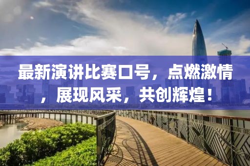 最新演讲比赛口号，点燃激情，展现风采，共创辉煌！
