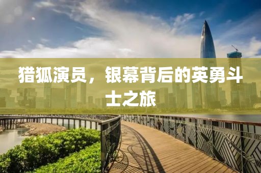 猎狐演员，银幕背后的英勇斗士之旅