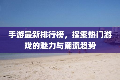 手游最新排行榜，探索热门游戏的魅力与潮流趋势