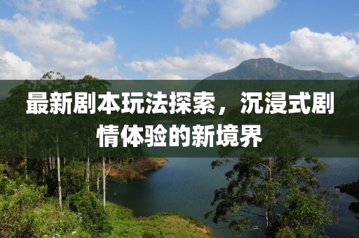 最新剧本玩法探索，沉浸式剧情体验的新境界
