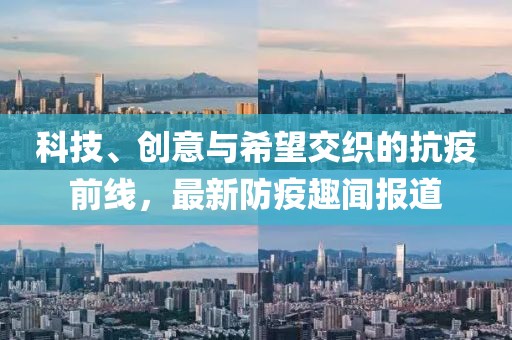 科技、创意与希望交织的抗疫前线，最新防疫趣闻报道