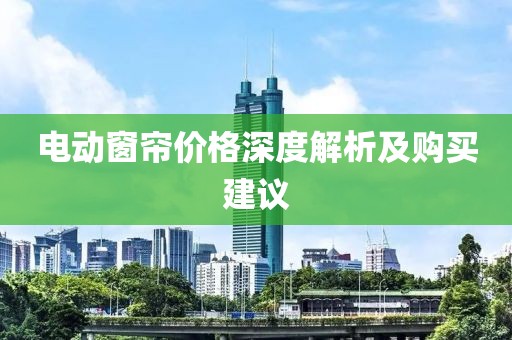 电动窗帘价格深度解析及购买建议