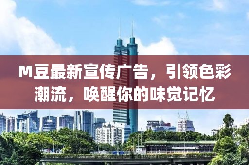 M豆最新宣传广告，引领色彩潮流，唤醒你的味觉记忆