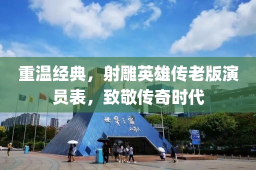 重温经典，射雕英雄传老版演员表，致敬传奇时代