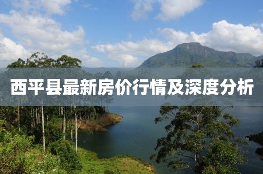 西平县最新房价行情及深度分析