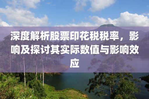 深度解析股票印花税税率，影响及探讨其实际数值与影响效应