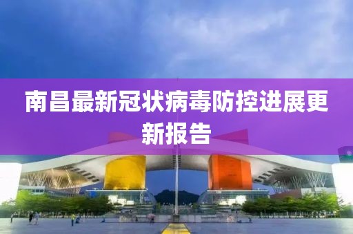 南昌最新冠状病毒防控进展更新报告