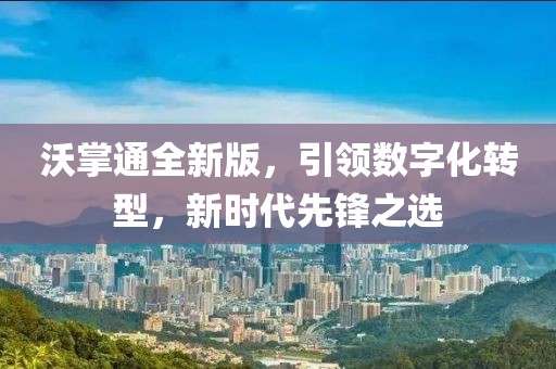 沃掌通全新版，引领数字化转型，新时代先锋之选