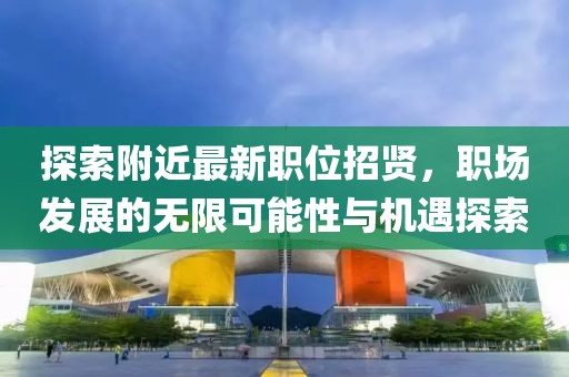 探索附近最新职位招贤，职场发展的无限可能性与机遇探索