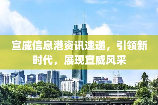 宣威信息港资讯速递，引领新时代，展现宣威风采