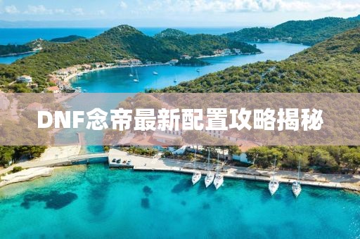 DNF念帝最新配置攻略揭秘