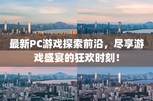 最新PC游戏探索前沿，尽享游戏盛宴的狂欢时刻！