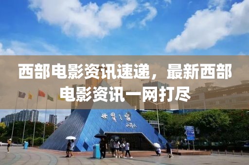 西部电影资讯速递，最新西部电影资讯一网打尽