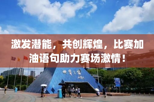 激发潜能，共创辉煌，比赛加油语句助力赛场激情！