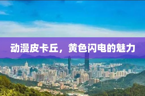 动漫皮卡丘，黄色闪电的魅力